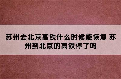 苏州去北京高铁什么时候能恢复 苏州到北京的高铁停了吗